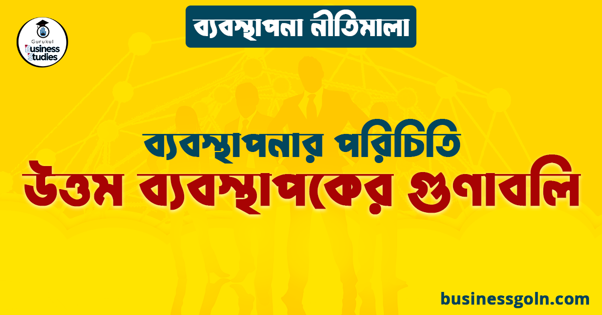 উত্তম ব্যবস্থাপকের গুণাবলি | ব্যবস্থাপনার পরিচিতি | ব্যবস্থাপনা নীতিমালা