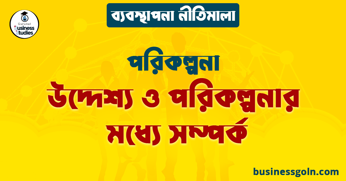 উদ্দেশ্য ও পরিকল্পনার মধ্যে সম্পর্ক | পরিকল্পনা | ব্যবস্থাপনা নীতিমালা