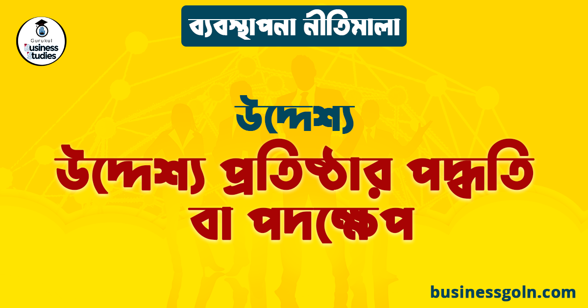 উদ্দেশ্য প্রতিষ্ঠার পদ্ধতি বা পদক্ষেপ | উদ্দেশ্য | ব্যবস্থাপনা নীতিমালা