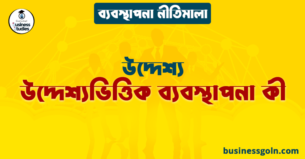 উদ্দেশ্যভিত্তিক ব্যবস্থাপনা কী | উদ্দেশ্য | ব্যবস্থাপনা নীতিমালা