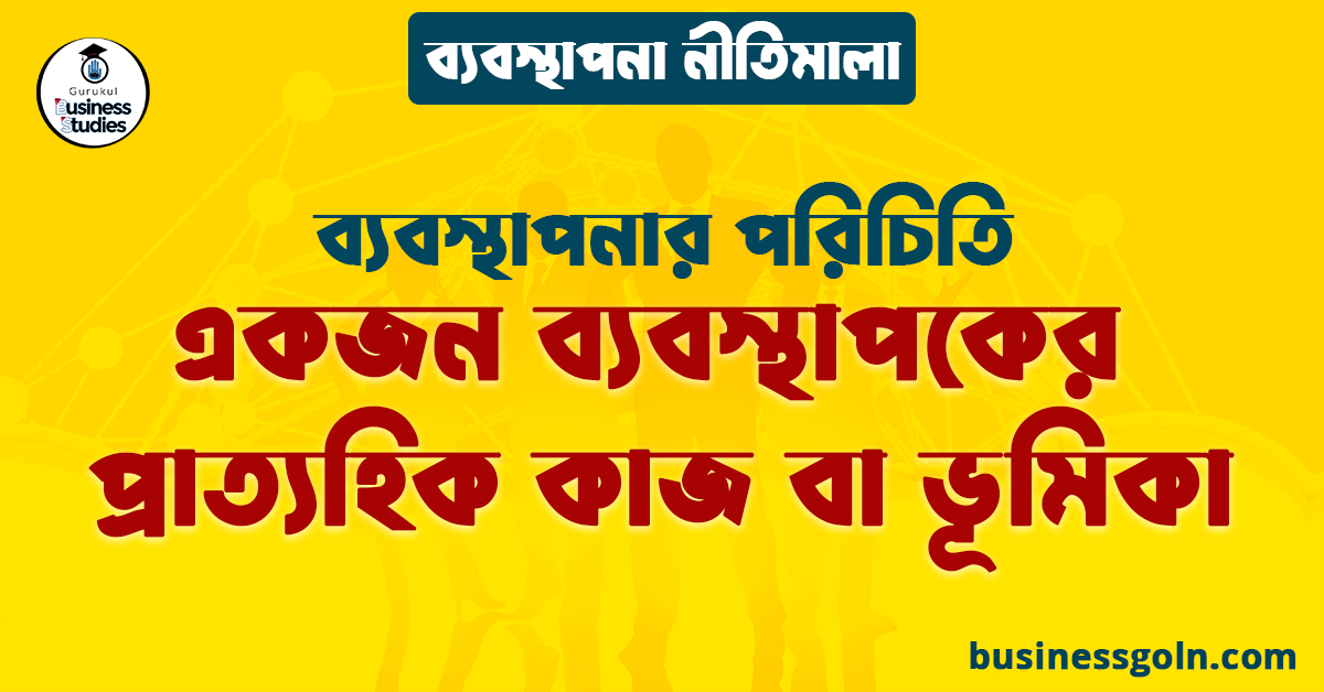একজন ব্যবস্থাপকের প্রাত্যহিক কাজ বা ভূমিকা | ব্যবস্থাপনার পরিচিতি | ব্যবস্থাপনা নীতিমালা