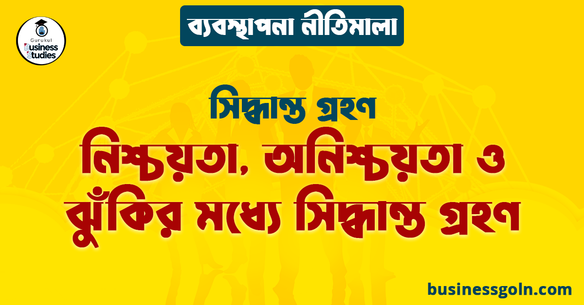 নিশ্চয়তা, অনিশ্চয়তা ও ঝুঁকির মধ্যে সিদ্ধান্ত গ্রহণ | সিদ্ধান্ত গ্রহণ | ব্যবস্থাপনা নীতিমালা