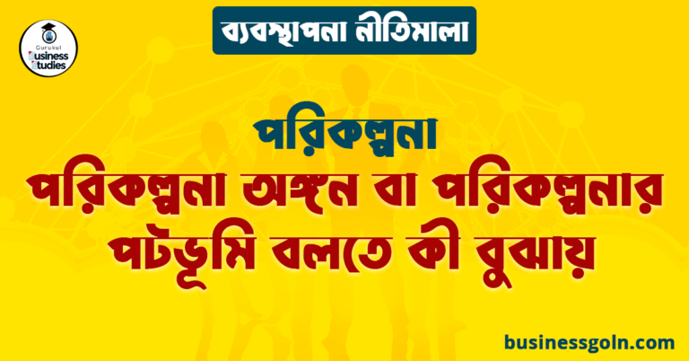 পরিকল্পনা অঙ্গন বা পরিকল্পনার পটভূমি বলতে কী বুঝায় | পরিকল্পনা | ব্যবস্থাপনা নীতিমালা