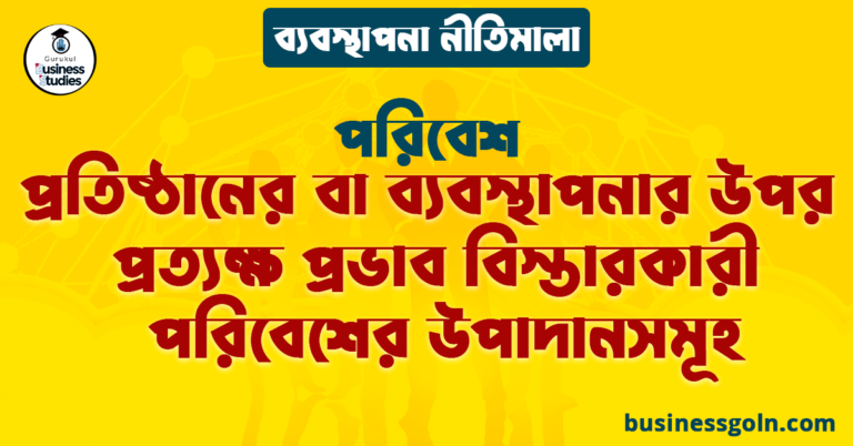 প্রতিষ্ঠানের বা ব্যবস্থাপনার উপর প্রত্যক্ষ প্রভাব বিস্তারকারী পরিবেশের উপাদানসমূহ | পরিবেশ | ব্যবস্থাপনা নীতিমালা