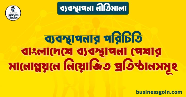 বাংলাদেশে ব্যবস্থাপনা পেশার মানোন্নয়নে নিয়োজিত প্রতিষ্ঠানসমূহ | ব্যবস্থাপনার পরিচিতি | ব্যবস্থাপনা নীতিমালা