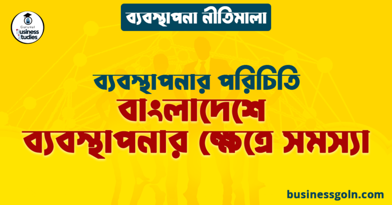 বাংলাদেশে ব্যবস্থাপনার ক্ষেত্রে সমস্যা | ব্যবস্থাপনার পরিচিতি | ব্যবস্থাপনা নীতিমালা