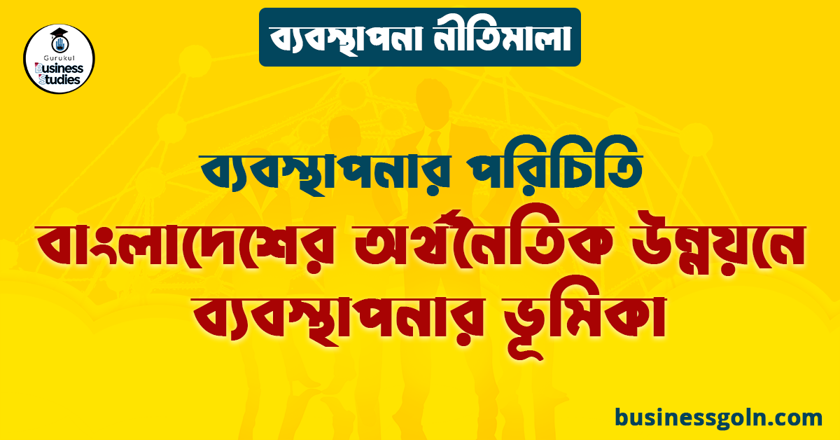 বাংলাদেশের অর্থনৈতিক উন্নয়নে ব্যবস্থাপনার ভূমিকা | ব্যবস্থাপনার পরিচিতি | ব্যবস্থাপনা নীতিমালা
