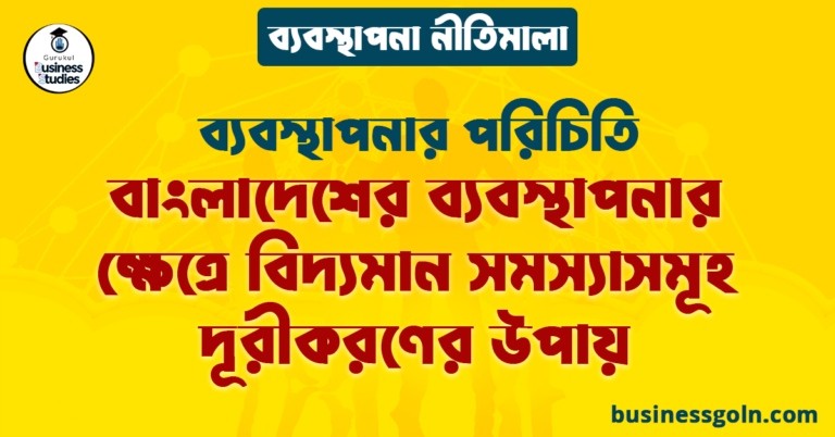 বাংলাদেশের ব্যবস্থাপনার ক্ষেত্রে বিদ্যমান সমস্যাসমূহ দূরীকরণের উপায় | ব্যবস্থাপনার পরিচিতি | ব্যবস্থাপনা নীতিমালা