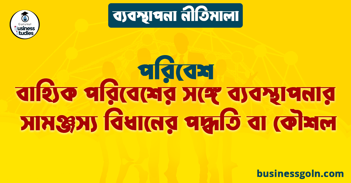 বাহ্যিক পরিবেশের সঙ্গে ব্যবস্থাপনার সামঞ্জস্য বিধানের পদ্ধতি বা কৌশল | পরিবেশ | ব্যবস্থাপনা নীতিমালা