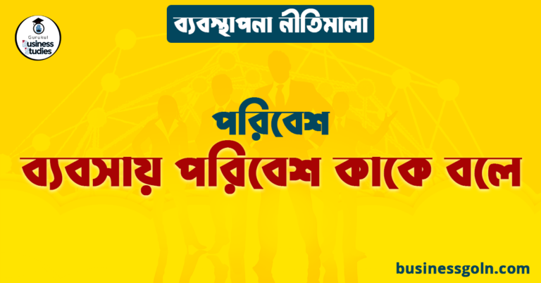 ব্যবসায় পরিবেশ কাকে বলে | পরিবেশ | ব্যবস্থাপনা নীতিমালা