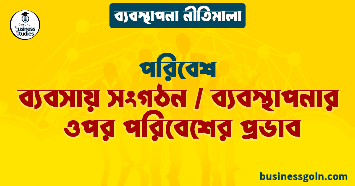ব্যবসায় সংগঠন / ব্যবস্থাপনার ওপর পরিবেশের প্রভাব | পরিবেশ | ব্যবস্থাপনা নীতিমালা