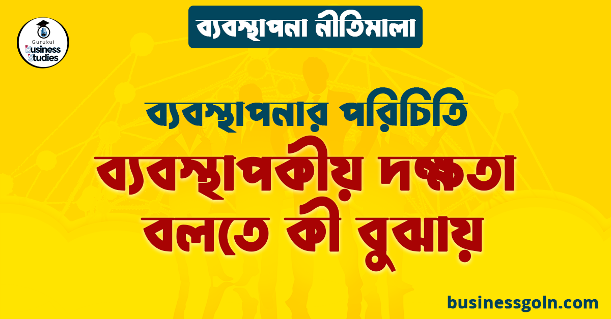 ব্যবস্থাপকীয় দক্ষতা বলতে কী বুঝায় | ব্যবস্থাপনার পরিচিতি | ব্যবস্থাপনা নীতিমালা