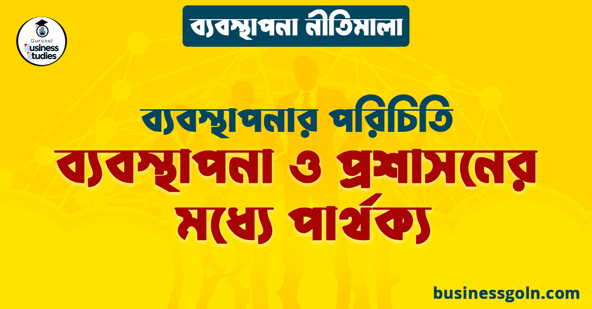 ব্যবস্থাপনা ও প্রশাসনের মধ্যে পার্থক্য | ব্যবস্থাপনার পরিচিতি | ব্যবস্থাপনা নীতিমালা