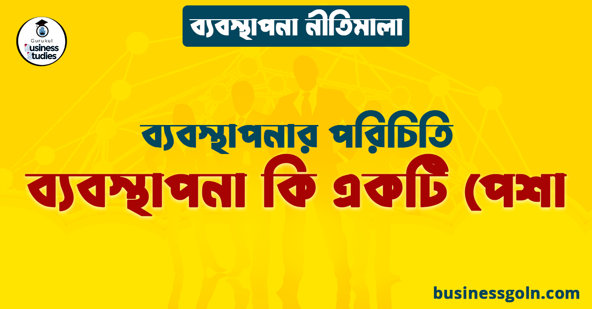 ব্যবস্থাপনা কি একটি পেশা | ব্যবস্থাপনার পরিচিতি | ব্যবস্থাপনা নীতিমালা