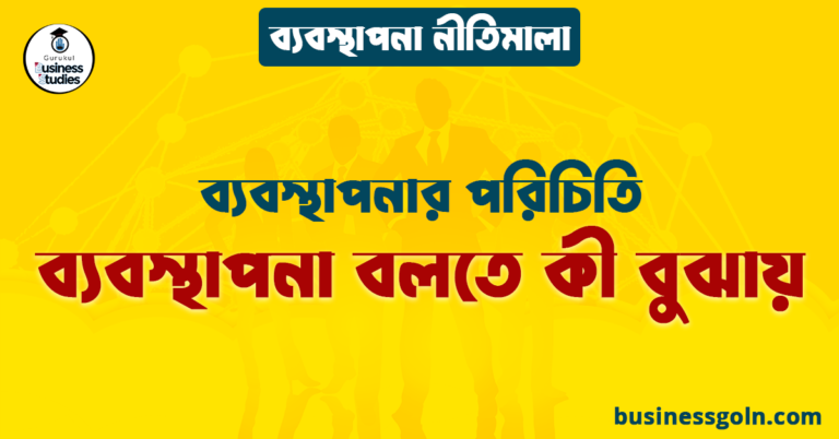 ব্যবস্থাপনা বলতে কী বুঝায় | ব্যবস্থাপনার পরিচিতি | ব্যবস্থাপনা নীতিমালা