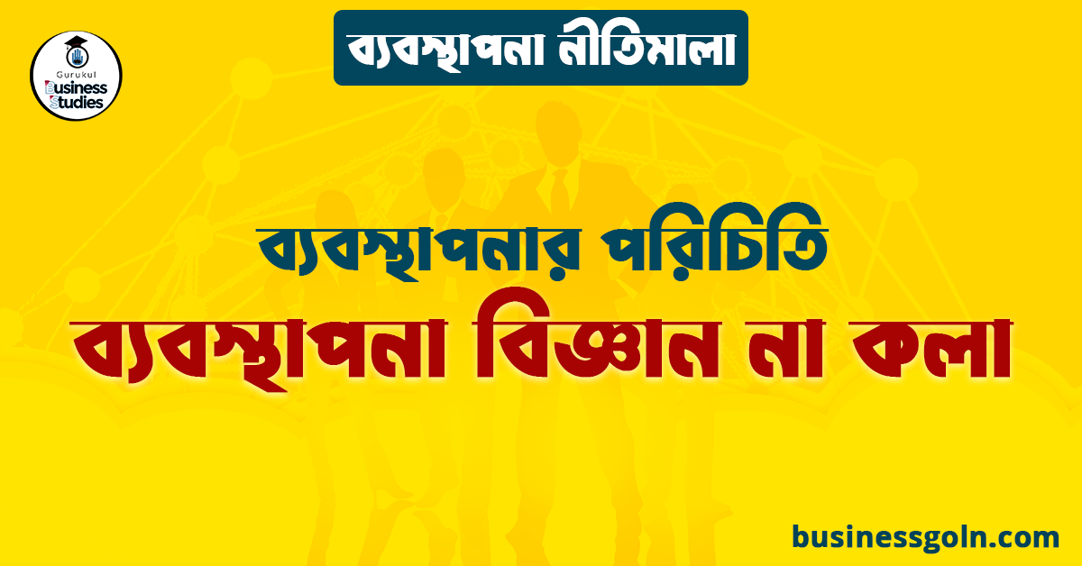 ব্যবস্থাপনা বিজ্ঞান না কলা | ব্যবস্থাপনার পরিচিতি | ব্যবস্থাপনা নীতিমালা