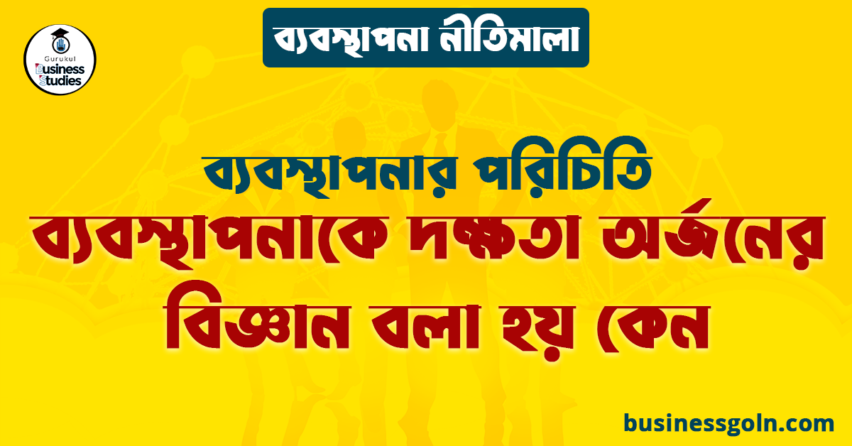 ব্যবস্থাপনাকে দক্ষতা অর্জনের বিজ্ঞান বলা হয় কেন | ব্যবস্থাপনার পরিচিতি | ব্যবস্থাপনা নীতিমালা