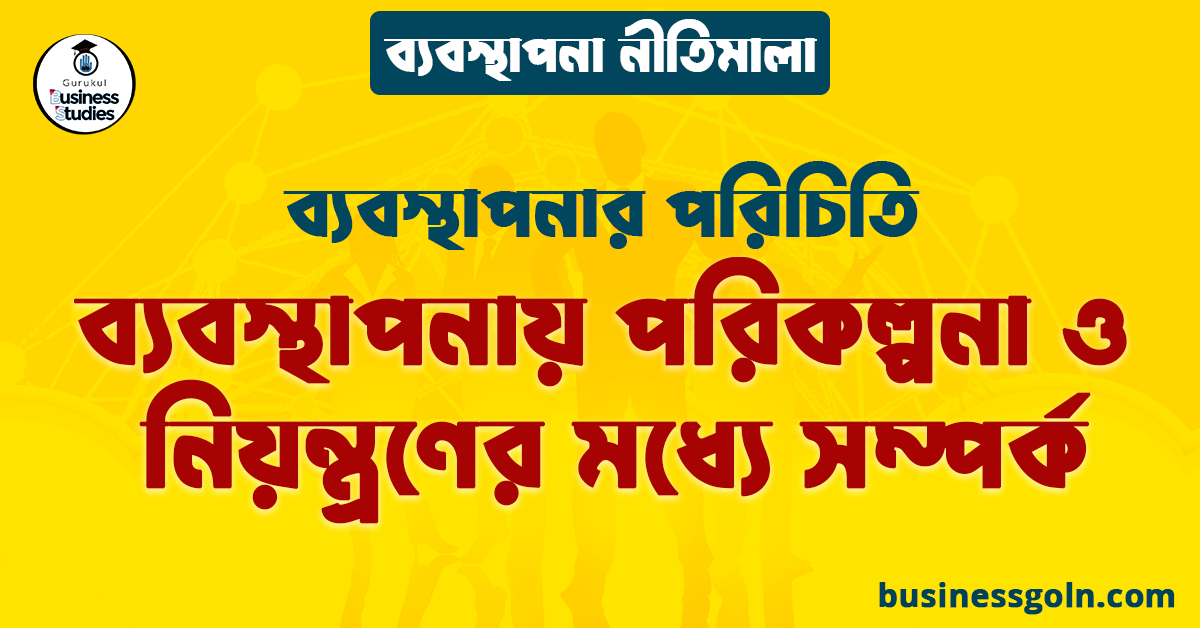 ব্যবস্থাপনায় পরিকল্পনা ও নিয়ন্ত্রণের মধ্যে সম্পর্ক | ব্যবস্থাপনার পরিচিতি | ব্যবস্থাপনা নীতিমালা