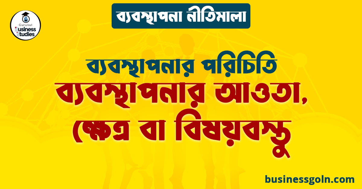 ব্যবস্থাপনার আওতা, ক্ষেত্র বা বিষয়বস্তু | ব্যবস্থাপনার পরিচিতি | ব্যবস্থাপনা নীতিমালা
