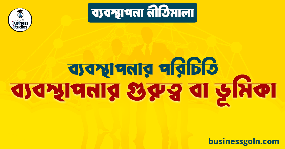 ব্যবস্থাপনার গুরুত্ব বা ভূমিকা | ব্যবস্থাপনার পরিচিতি | ব্যবস্থাপনা নীতিমালা