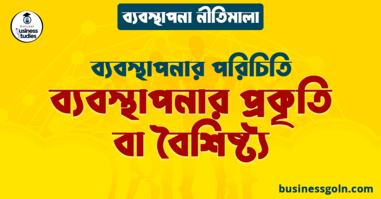 ব্যবস্থাপনার প্রকৃতি বা বৈশিষ্ট্য | ব্যবস্থাপনার পরিচিতি | ব্যবস্থাপনা নীতিমালা
