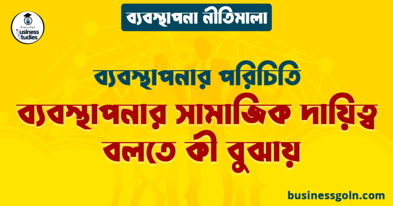 ব্যবস্থাপনার সামাজিক দায়িত্ব বলতে কী বুঝায় | ব্যবস্থাপনার পরিচিতি | ব্যবস্থাপনা নীতিমালা