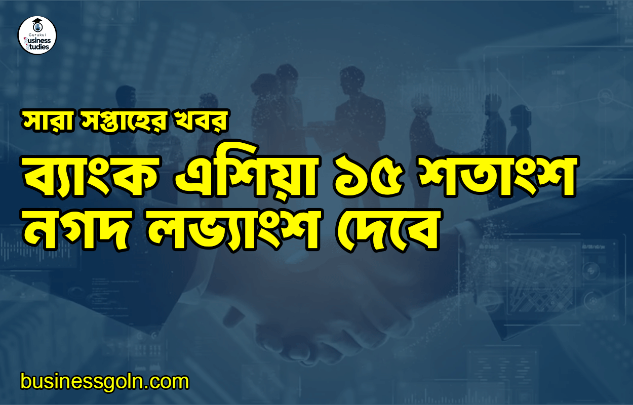 ব্যাংক এশিয়া ১৫ শতাংশ নগদ লভ্যাংশ দেবে | সারা সপ্তাহের খবর