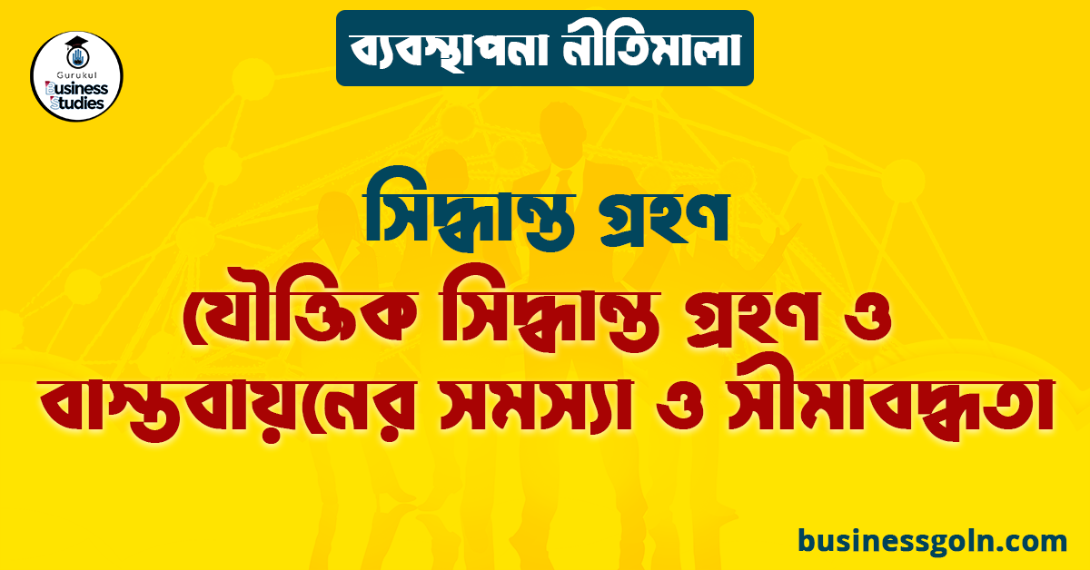 যৌক্তিক সিদ্ধান্ত গ্রহণ ও বাস্তবায়নের সমস্যা ও সীমাবদ্ধতা | সিদ্ধান্ত গ্রহণ | ব্যবস্থাপনা নীতিমালা