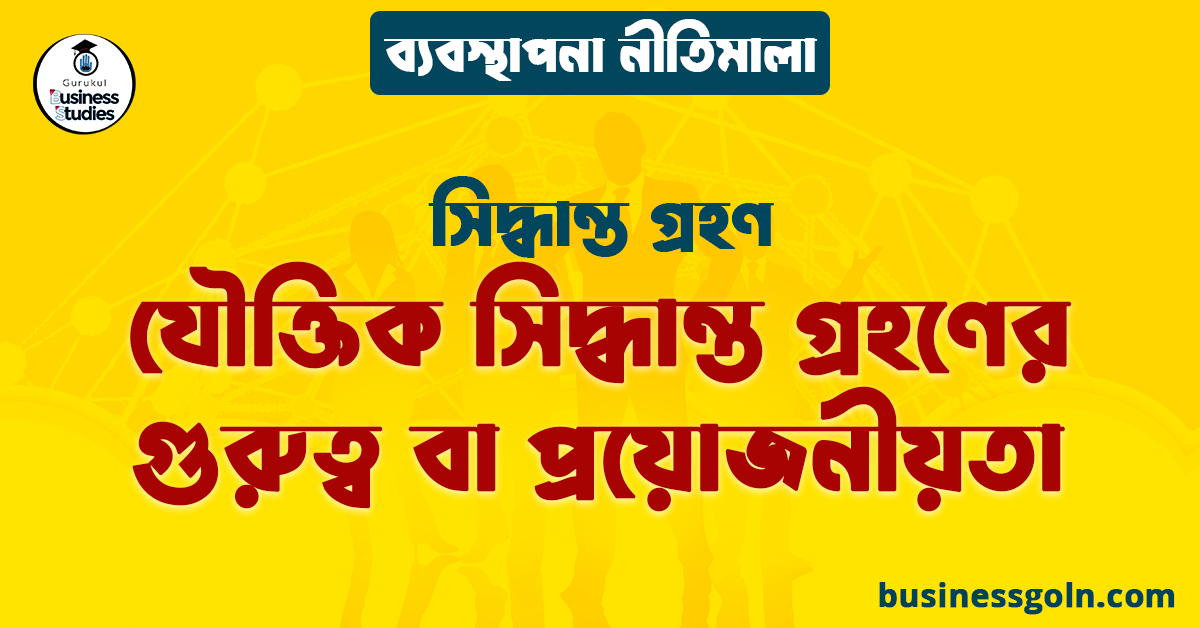 যৌক্তিক সিদ্ধান্ত গ্রহণের গুরুত্ব বা প্রয়োজনীয়তা | সিদ্ধান্ত গ্রহণ | ব্যবস্থাপনা নীতিমালা