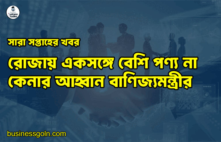 রোজায় একসঙ্গে বেশি পণ্য না কেনার আহ্বান বাণিজ্যমন্ত্রীর | সারা সপ্তাহের খবর