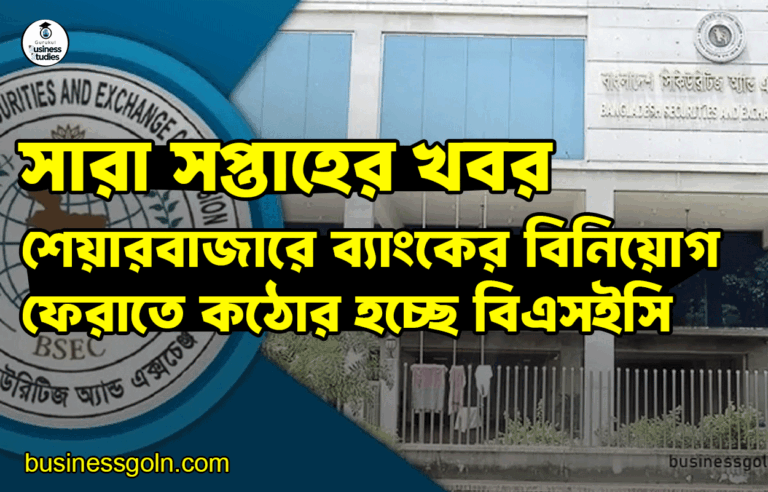 শেয়ারবাজারে ব্যাংকের বিনিয়োগ ফেরাতে কঠোর হচ্ছে বিএসইসি | সারা সপ্তাহের খবর