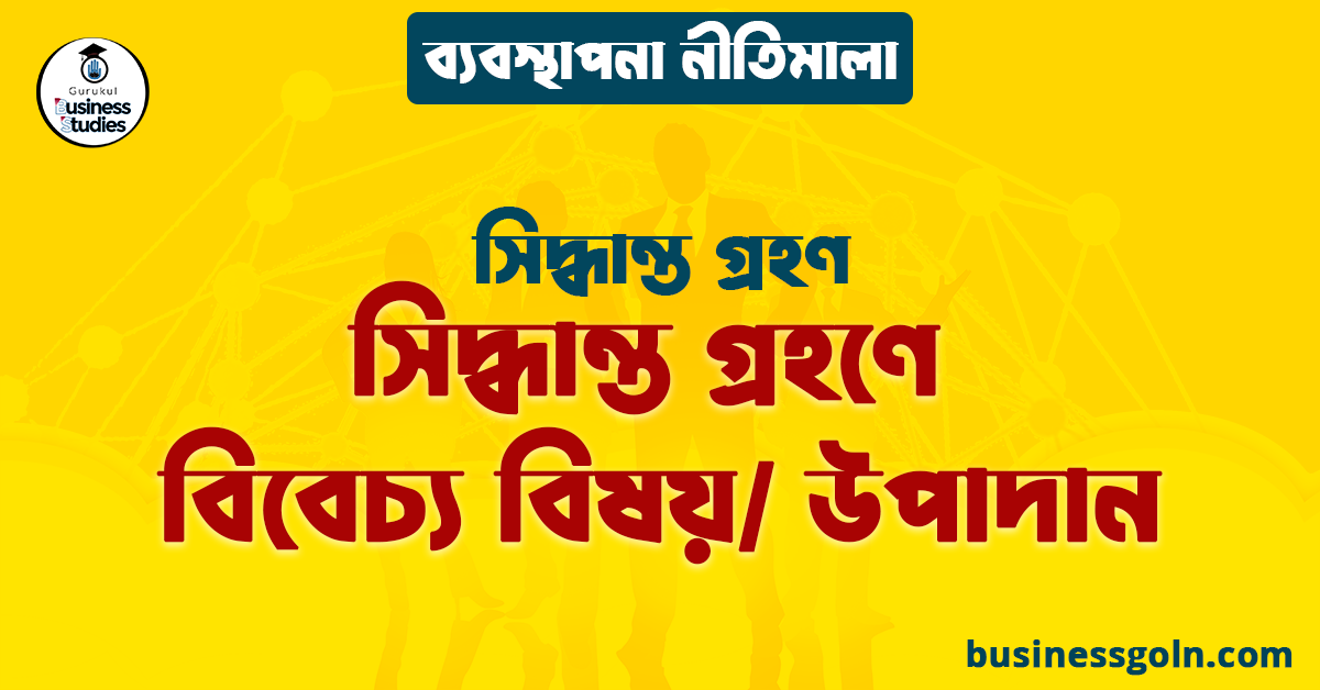 সিদ্ধান্ত গ্রহণে বিবেচ্য বিষয়/ উপাদান | সিদ্ধান্ত গ্রহণ | ব্যবস্থাপনা নীতিমালা