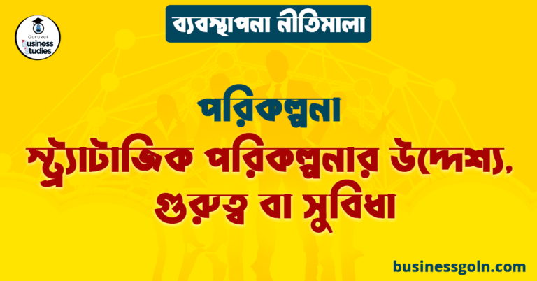 স্ট্র্যাটাজিক পরিকল্পনার উদ্দেশ্য, গুরুত্ব বা সুবিধা | পরিকল্পনা | ব্যবস্থাপনা নীতিমালা