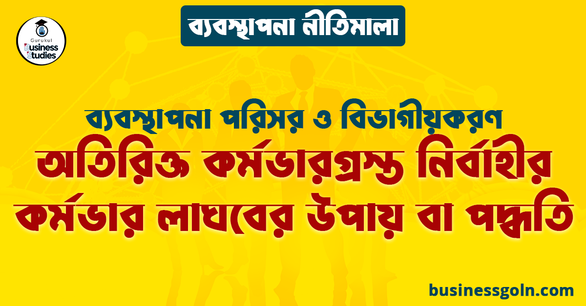 অতিরিক্ত কর্মভারগ্রস্ত নির্বাহীর কর্মভার লাঘবের উপায় বা পদ্ধতি | ব্যবস্থাপনা পরিসর ও বিভাগীয়করণ | ব্যবস্থাপনা নীতিমালা 