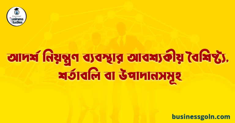 আদর্শ নিয়ন্ত্রণ ব্যবস্থার আবশ্যকীয় বৈশিষ্ট্য, শর্তাবলি বা উপাদানসমূহ