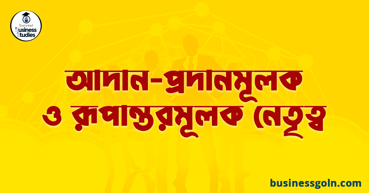 আদান-প্রদানমূলক ও রূপান্তরমূলক নেতৃত্ব