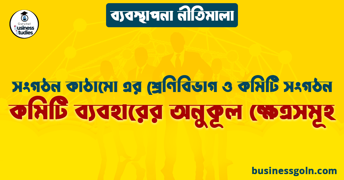 কমিটি ব্যবহারের অনুকূল ক্ষেত্রসমূহ | সংগঠন কাঠামো এর শ্রেণিবিভাগ ও কমিটি সংগঠন