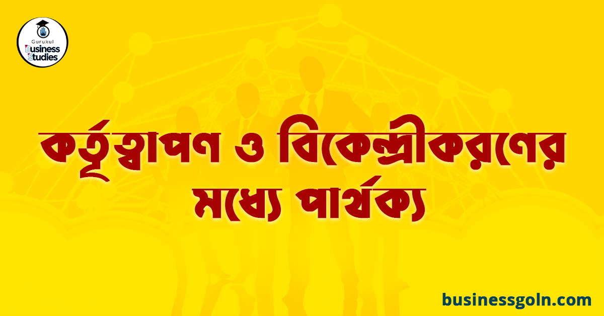 কর্তৃত্বাপণ ও বিকেন্দ্রীকরণের মধ্যে পার্থক্য