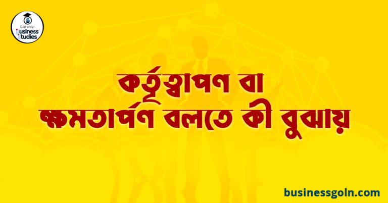 কর্তৃত্বাপণ বা ক্ষমতার্পণ বলতে কী বুঝায়