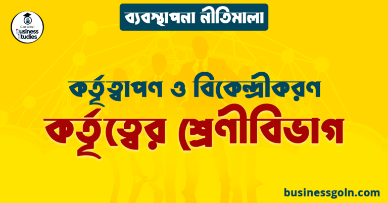 কর্তৃত্বের শ্রেণীবিভাগ | কর্তৃত্বাপণ ও বিকেন্দ্রীকরণ