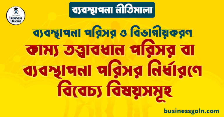 কাম্য তত্ত্বাবধান পরিসর বা ব্যবস্থাপনা পরিসর নির্ধারণে বিবেচ্য বিষয়সমূহ | ব্যবস্থাপনা পরিসর ও বিভাগীয়করণ | ব্যবস্থাপনা নীতিমালা