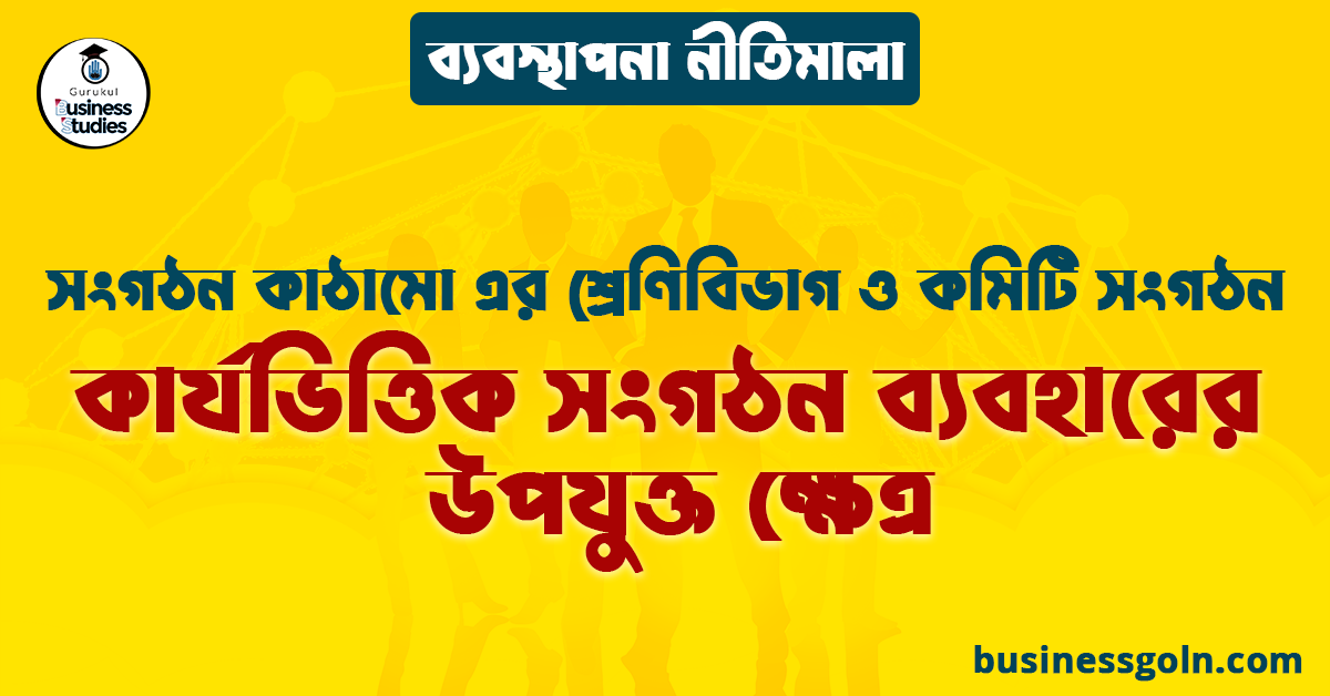 কার্যভিত্তিক সংগঠন ব্যবহারের উপযুক্ত ক্ষেত্র | সংগঠন কাঠামো এর শ্রেণিবিভাগ ও কমিটি সংগঠন