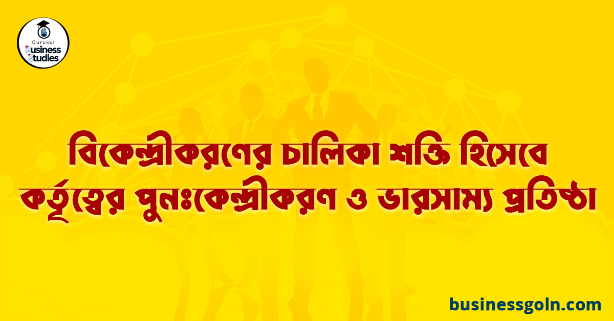 বিকেন্দ্রীকরণের চালিকা শক্তি হিসেবে কর্তৃত্বের পুনঃকেন্দ্রীকরণ ও ভারসাম্য প্রতিষ্ঠা 