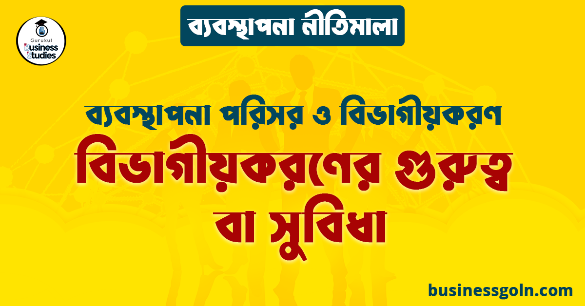 বিভাগীয়করণের গুরুত্ব বা সুবিধা | ব্যবস্থাপনা পরিসর ও বিভাগীয়করণ | ব্যবস্থাপনা নীতিমালা