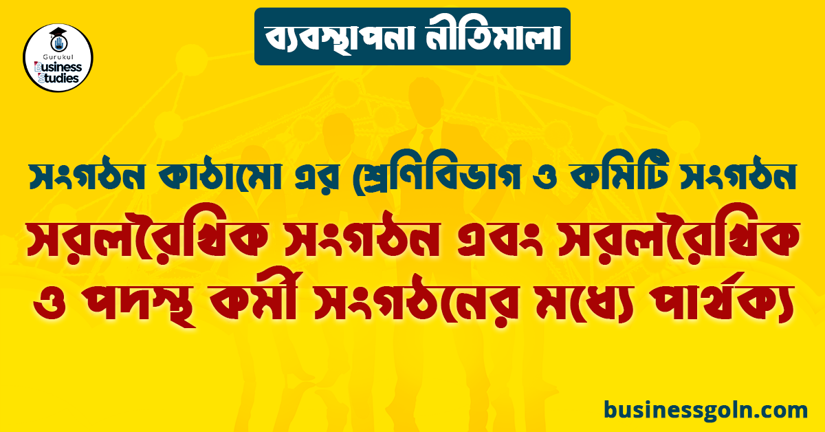 সরলরৈখিক সংগঠন এবং সরলরৈখিক ও পদস্থ কর্মী সংগঠনের মধ্যে পার্থক্য | সংগঠন কাঠামো এর শ্রেণিবিভাগ ও কমিটি সংগঠন