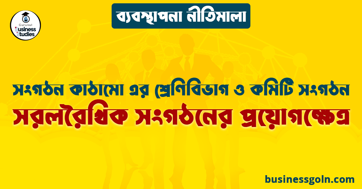 সরলরৈখিক সংগঠনের প্রয়োগক্ষেত্র | সংগঠন কাঠামো এর শ্রেণিবিভাগ ও কমিটি সংগঠন