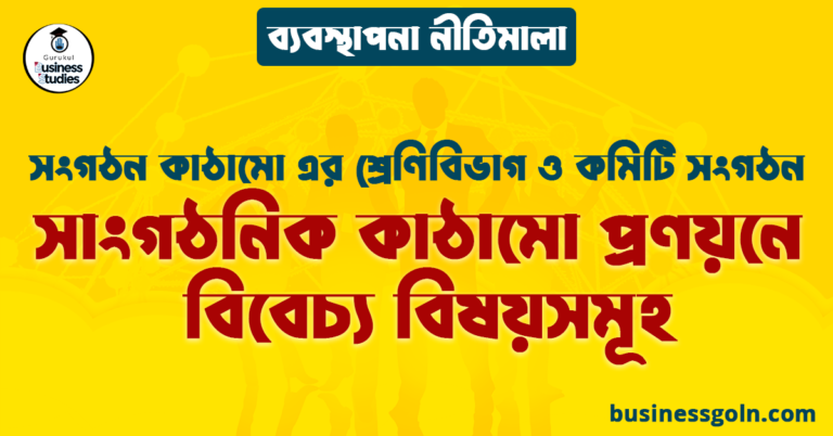 সাংগঠনিক কাঠামো প্রণয়নে বিবেচ্য বিষয়সমূহ | সংগঠন কাঠামো এর শ্রেণিবিভাগ ও কমিটি সংগঠন | ব্যবস্থাপনা নীতিমালা